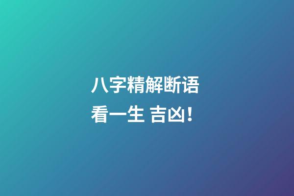 八字精解断语 看一生 吉凶！